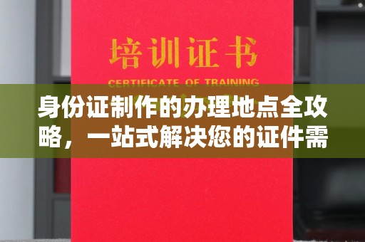 博望身份证制作的办理地点全攻略，一站式解决您的证件需求